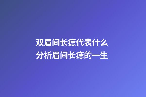 双眉间长痣代表什么 分析眉间长痣的一生